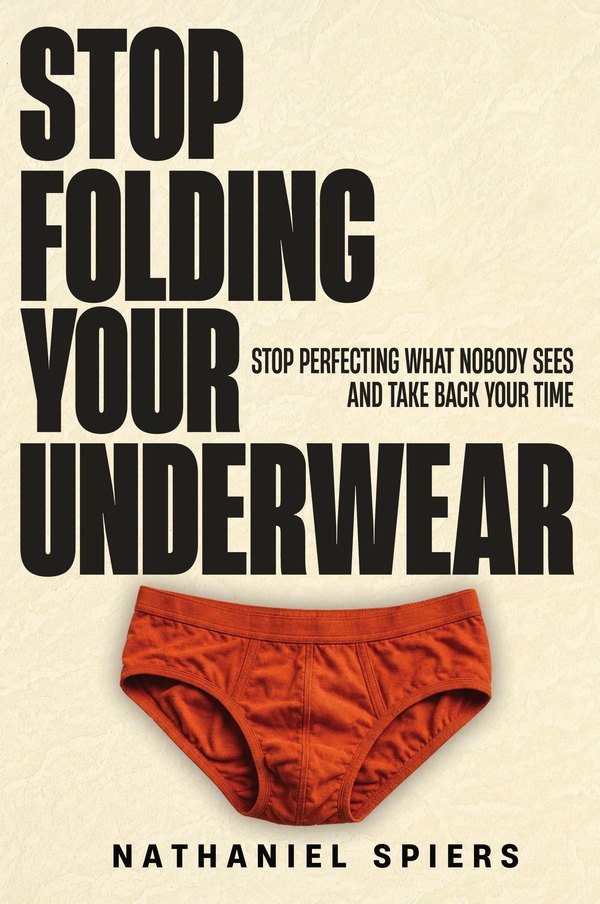 Cover of Stop Folding Your Underwear: Stop Perfecting What Nobody Sees and Take Back Your Time, by Nathaniel Spiers.